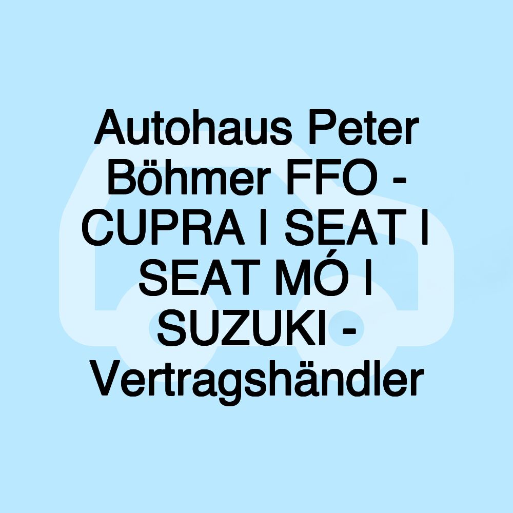 Autohaus Peter Böhmer FFO - CUPRA | SEAT | SEAT MÓ | SUZUKI - Vertragshändler