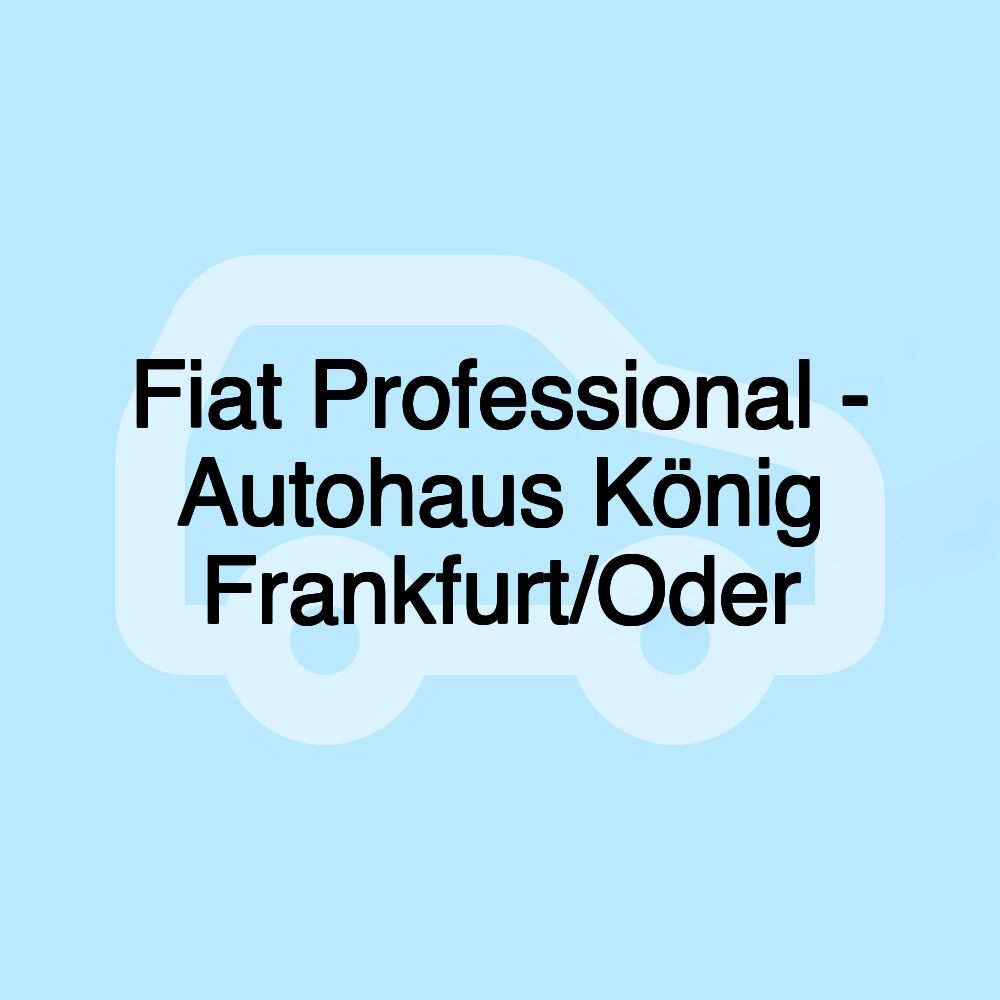 Fiat Professional - Autohaus König Frankfurt/Oder