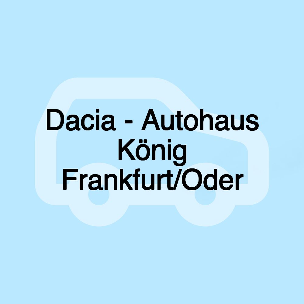 Dacia - Autohaus König Frankfurt/Oder