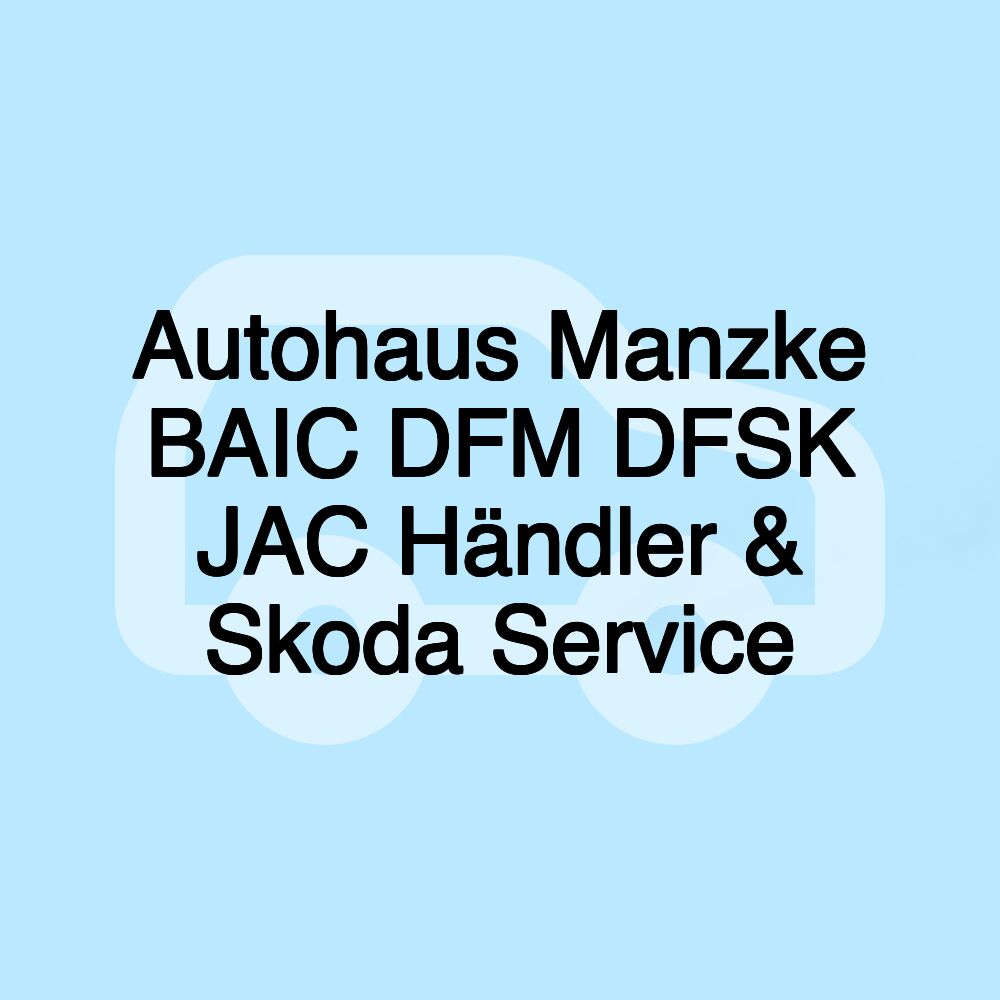 Autohaus Manzke BAIC DFM DFSK JAC Händler & Skoda Service