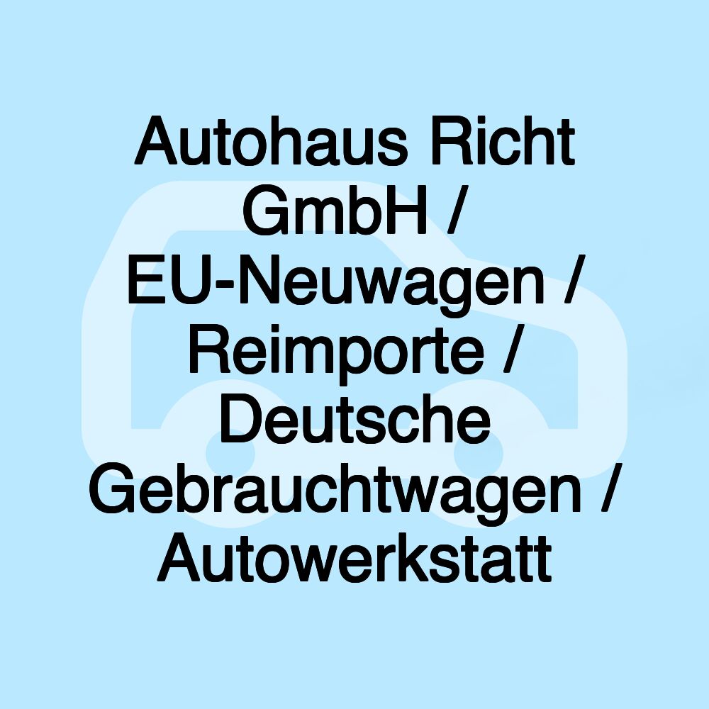 Autohaus Richt GmbH / EU-Neuwagen / Reimporte / Deutsche Gebrauchtwagen / Autowerkstatt