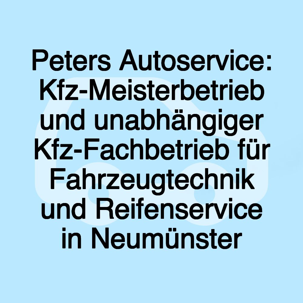 Peters Autoservice: Kfz-Meisterbetrieb und unabhängiger Kfz-Fachbetrieb für Fahrzeugtechnik und Reifenservice in Neumünster