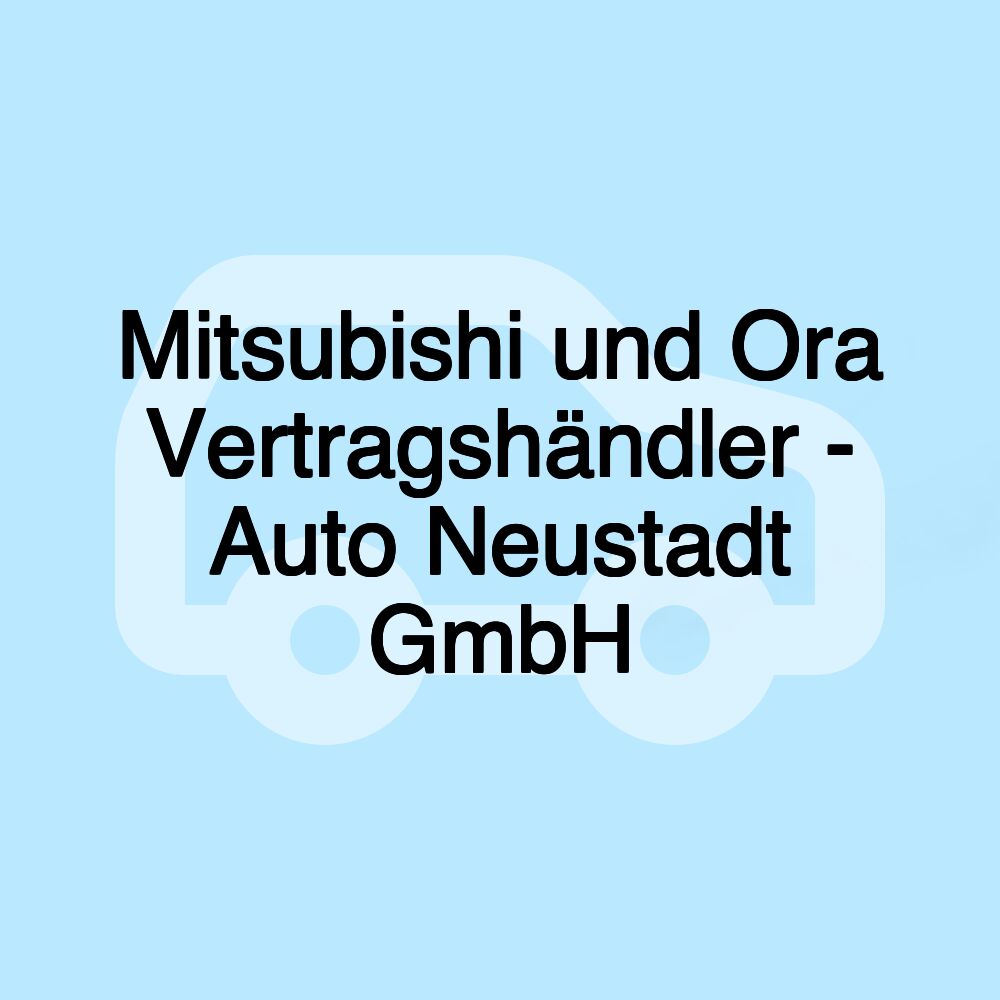 Mitsubishi und Ora Vertragshändler - Auto Neustadt GmbH