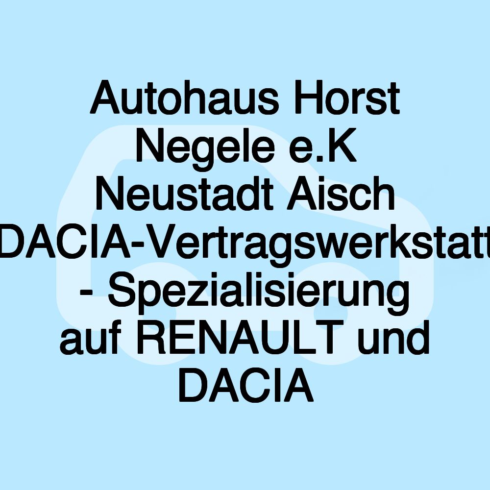 Autohaus Horst Negele e.K Neustadt Aisch DACIA-Vertragswerkstatt - Spezialisierung auf RENAULT und DACIA