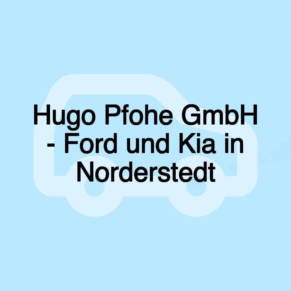 Hugo Pfohe GmbH - Ford und Kia in Norderstedt