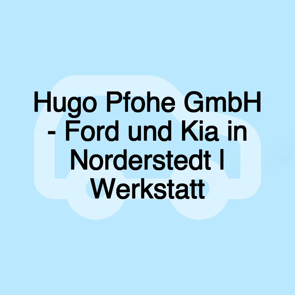 Hugo Pfohe GmbH - Ford und Kia in Norderstedt | Werkstatt