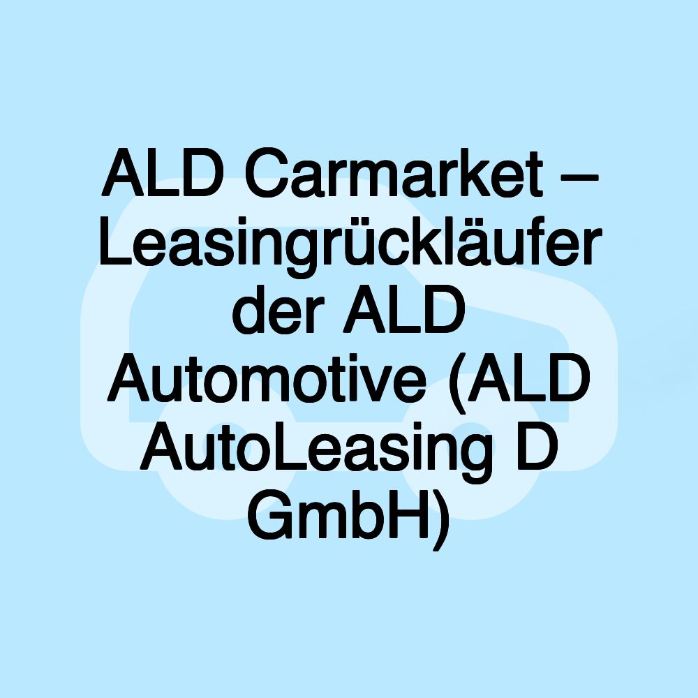 ALD Carmarket – Leasingrückläufer der ALD Automotive (ALD AutoLeasing D GmbH)