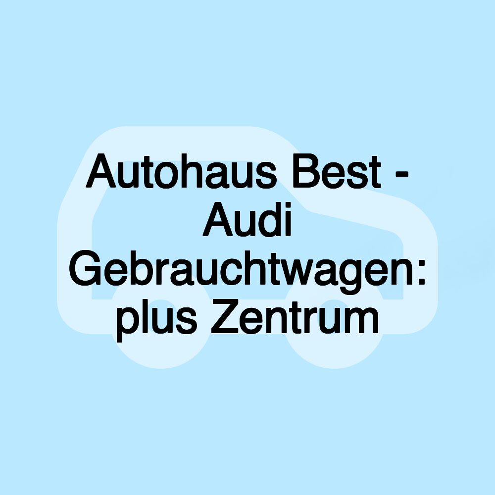 Autohaus Best - Audi Gebrauchtwagen: plus Zentrum