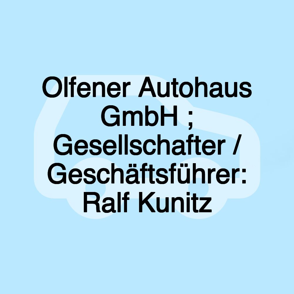 Olfener Autohaus GmbH ; Gesellschafter / Geschäftsführer: Ralf Kunitz