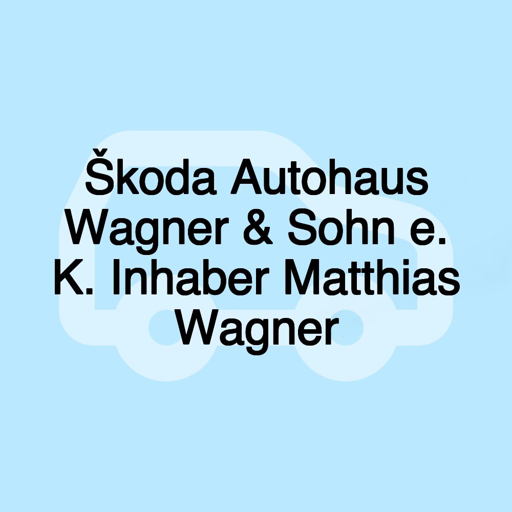 Škoda Autohaus Wagner & Sohn e. K. Inhaber Matthias Wagner