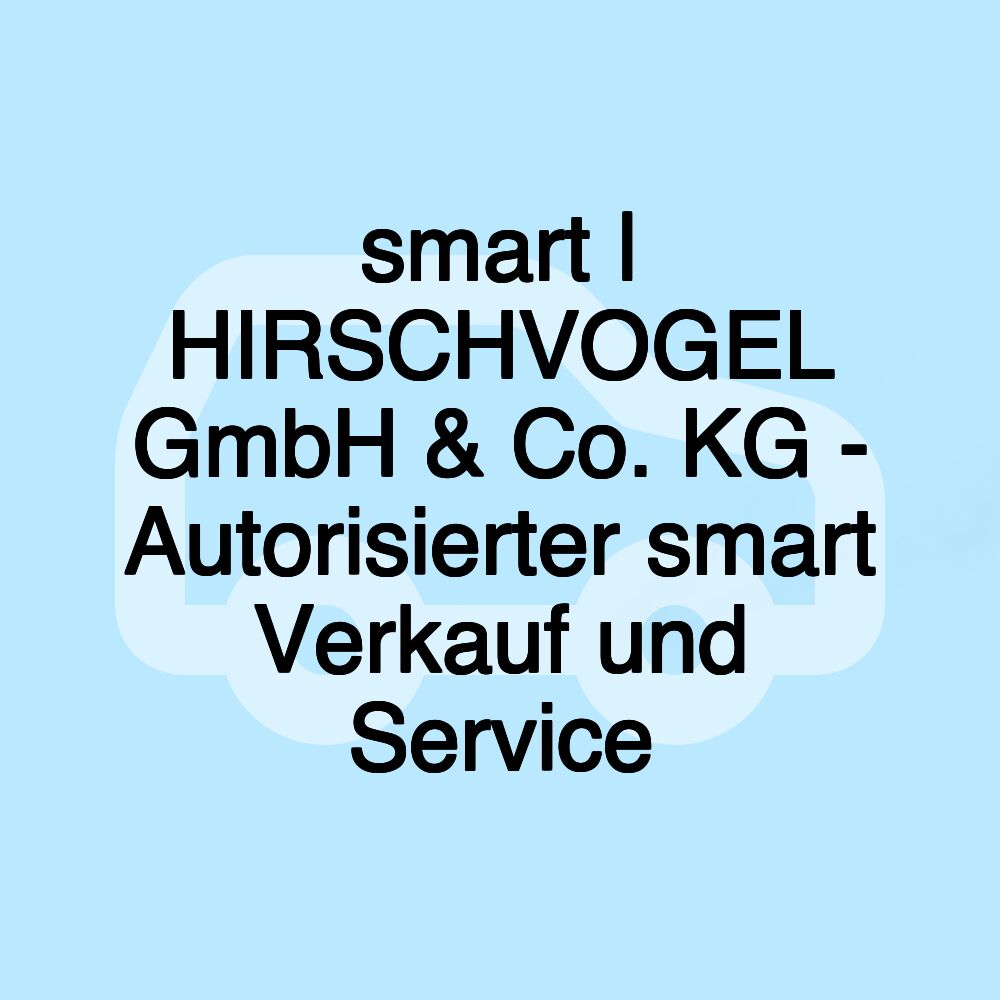 smart | HIRSCHVOGEL GmbH & Co. KG - Autorisierter smart Verkauf und Service