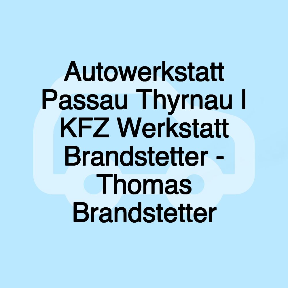 Autowerkstatt Passau Thyrnau | KFZ Werkstatt Brandstetter - Thomas Brandstetter