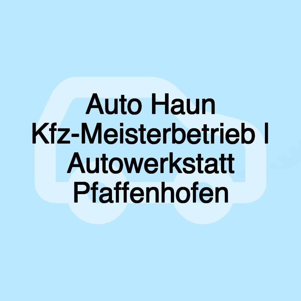 Auto Haun Kfz-Meisterbetrieb | Autowerkstatt Pfaffenhofen