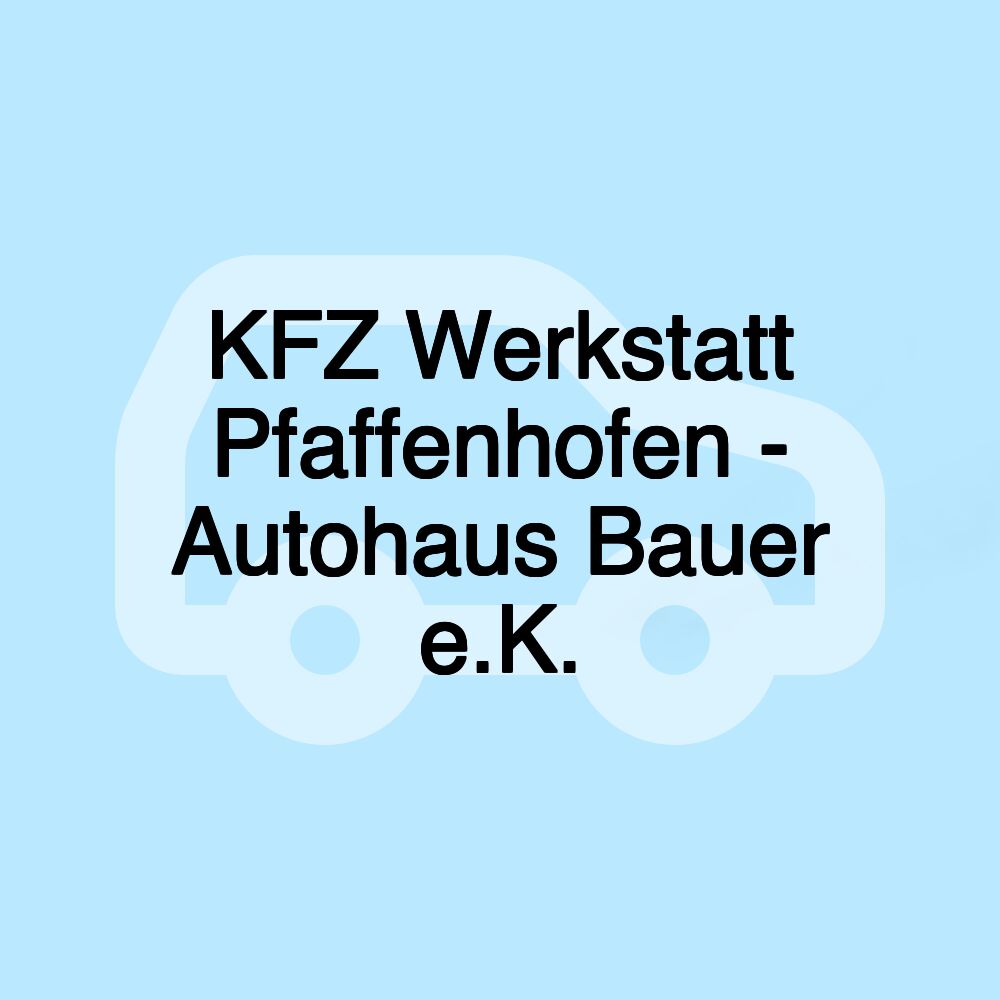 KFZ Werkstatt Pfaffenhofen - Autohaus Bauer e.K.