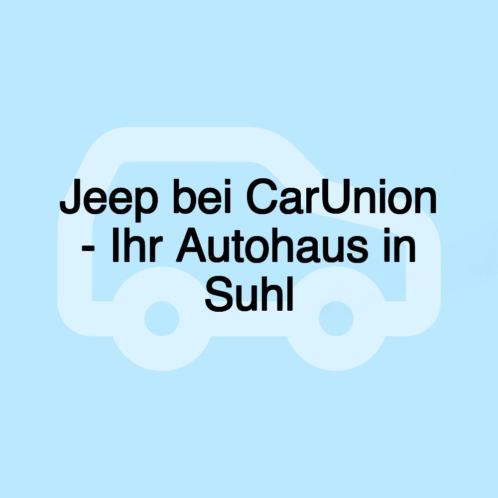 Jeep bei CarUnion - Ihr Autohaus in Suhl