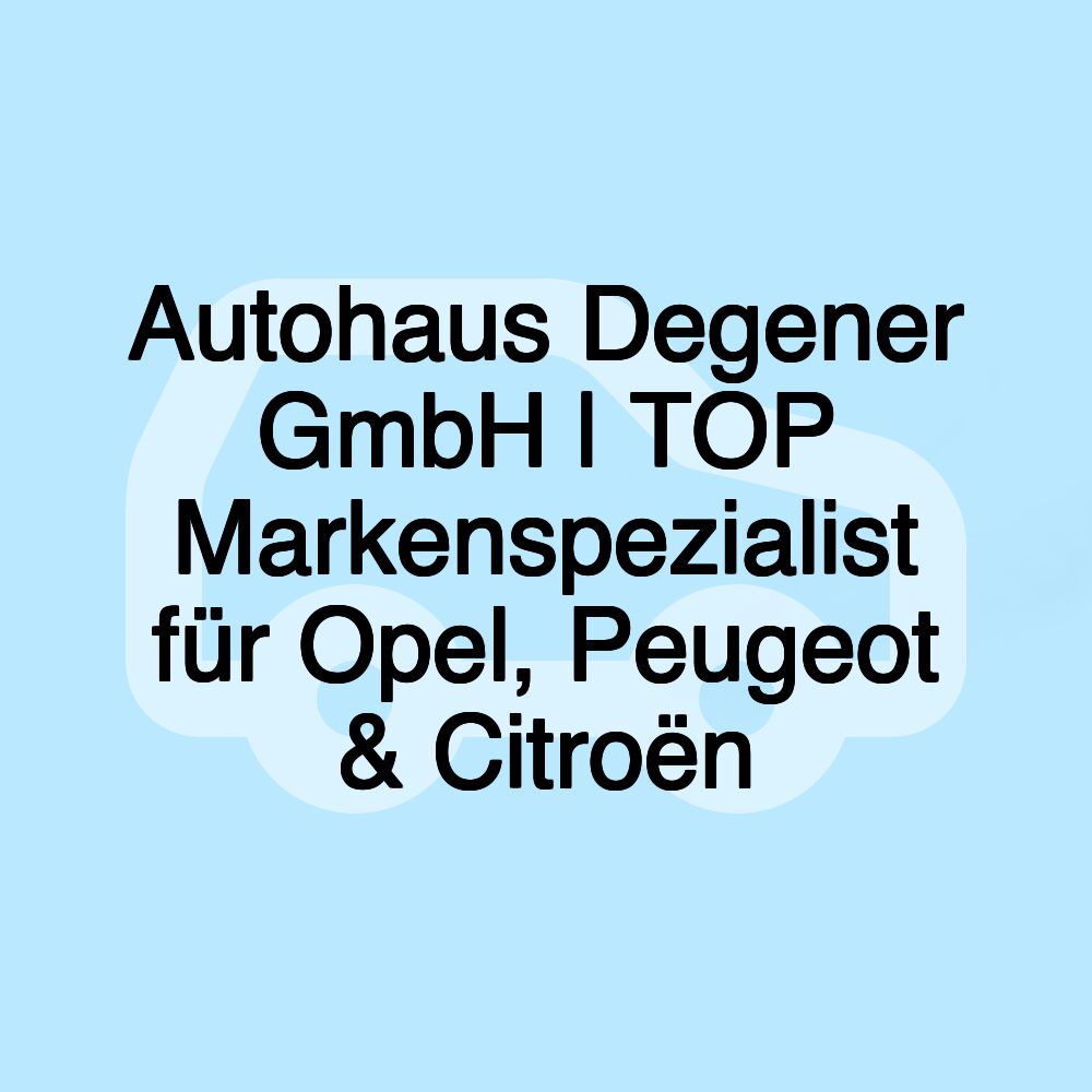 Autohaus Degener GmbH | TOP Markenspezialist für Opel, Peugeot & Citroën