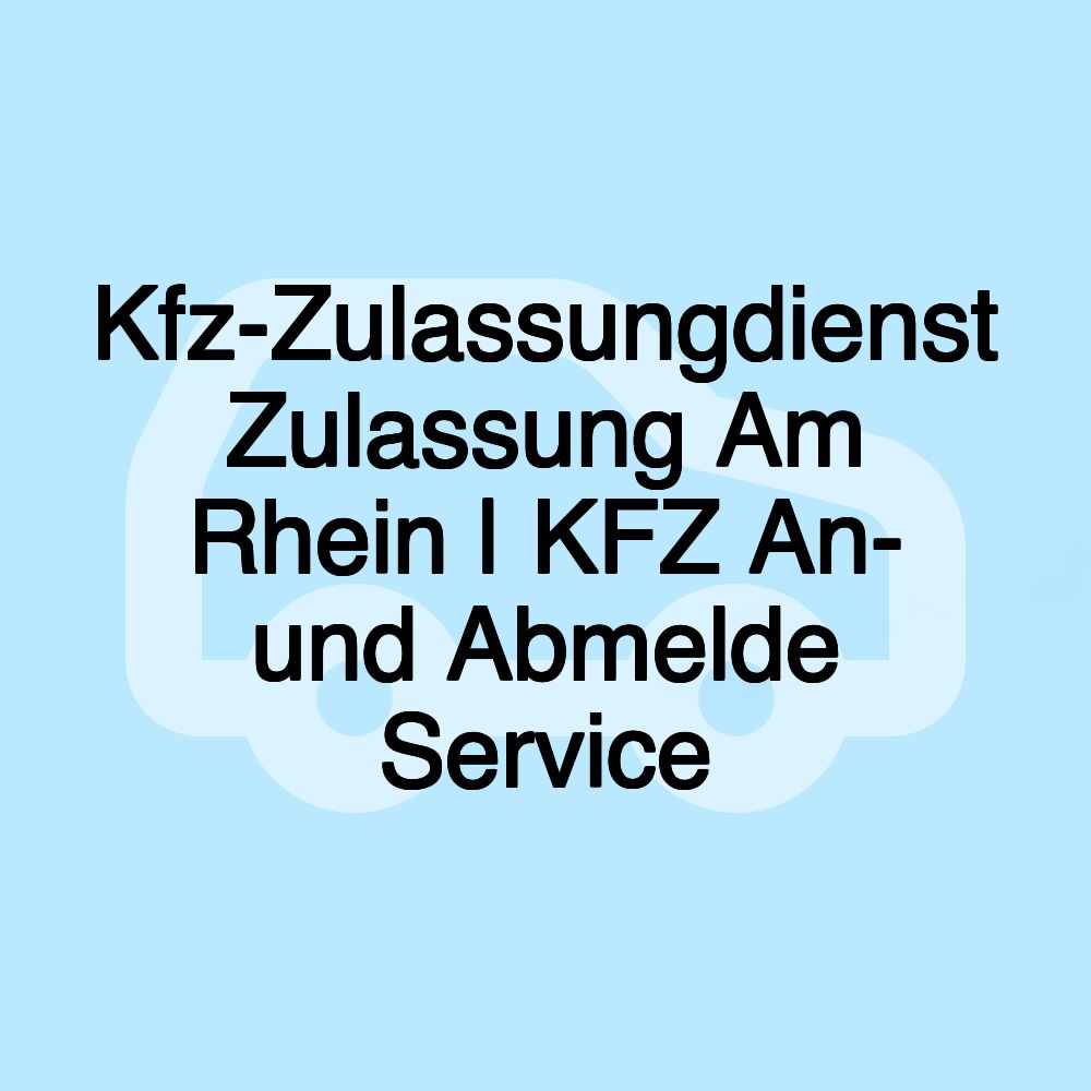 Kfz-Zulassungdienst Zulassung Am Rhein | KFZ An- und Abmelde Service