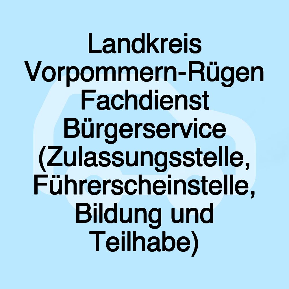 Landkreis Vorpommern-Rügen Fachdienst Bürgerservice (Zulassungsstelle, Führerscheinstelle, Bildung und Teilhabe)