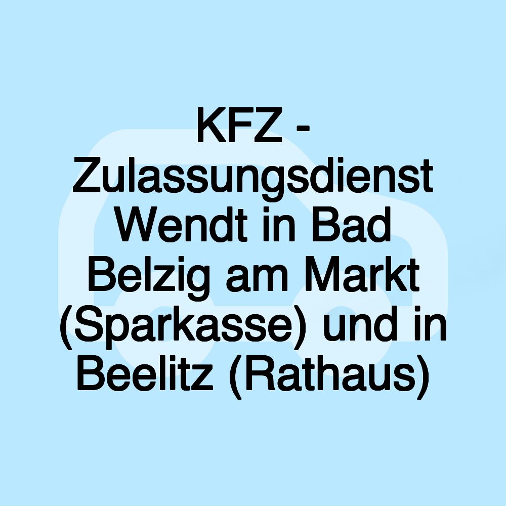 KFZ - Zulassungsdienst Wendt in Bad Belzig am Markt (Sparkasse) und in Beelitz (Rathaus)