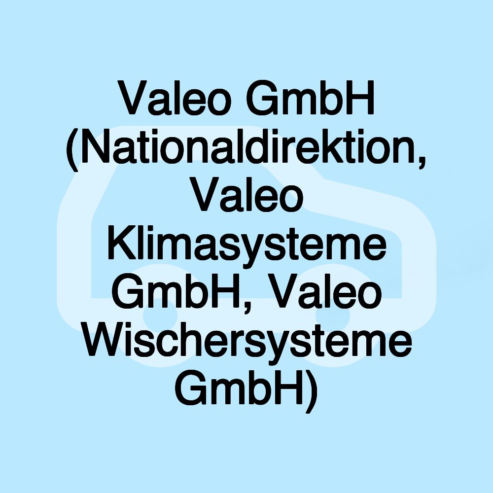 Valeo GmbH (Nationaldirektion, Valeo Klimasysteme GmbH, Valeo Wischersysteme GmbH)