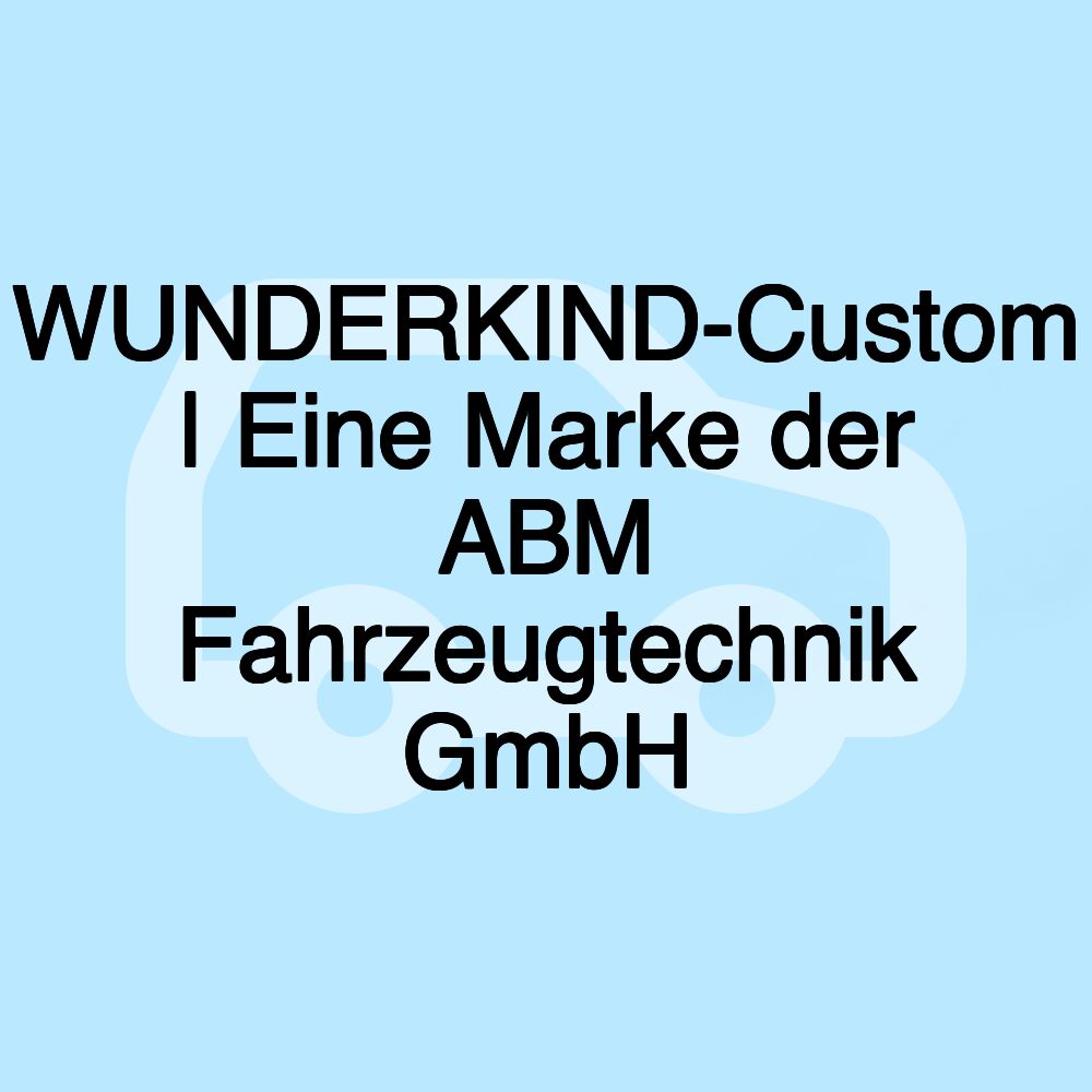 WUNDERKIND-Custom | Eine Marke der ABM Fahrzeugtechnik GmbH