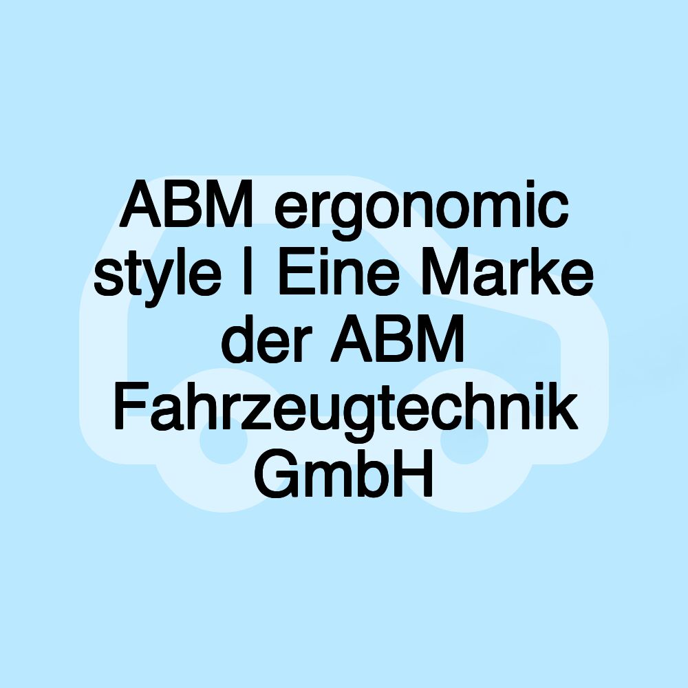 ABM ergonomic style | Eine Marke der ABM Fahrzeugtechnik GmbH