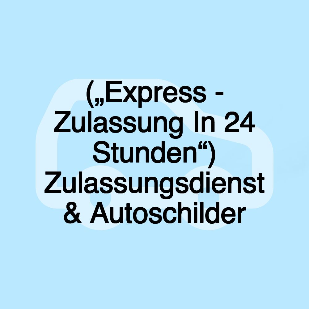 („Express - Zulassung In 24 Stunden“) Zulassungsdienst & Autoschilder