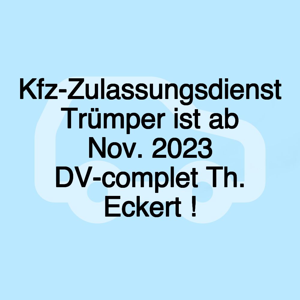 Kfz-Zulassungsdienst Trümper ist ab Nov. 2023 DV-complet Th. Eckert !