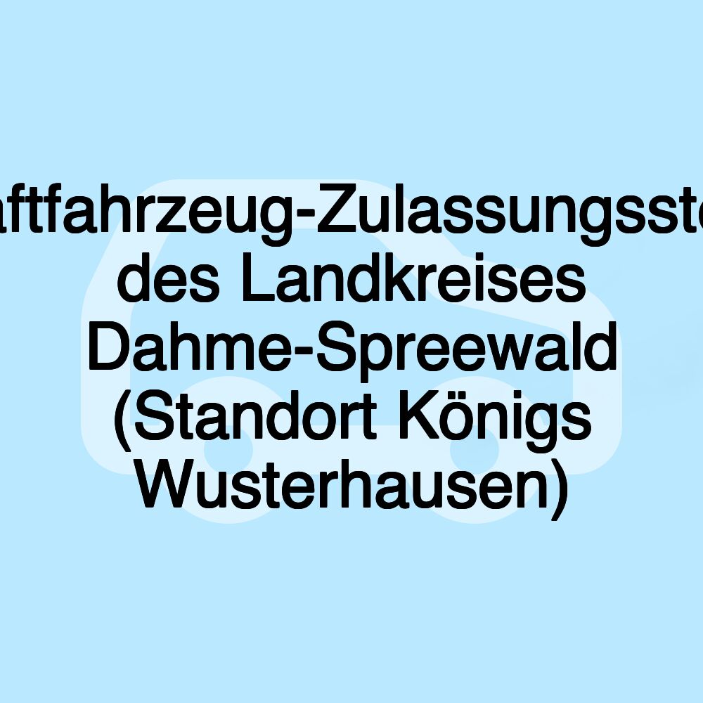 Kraftfahrzeug-Zulassungsstelle des Landkreises Dahme-Spreewald (Standort Königs Wusterhausen)