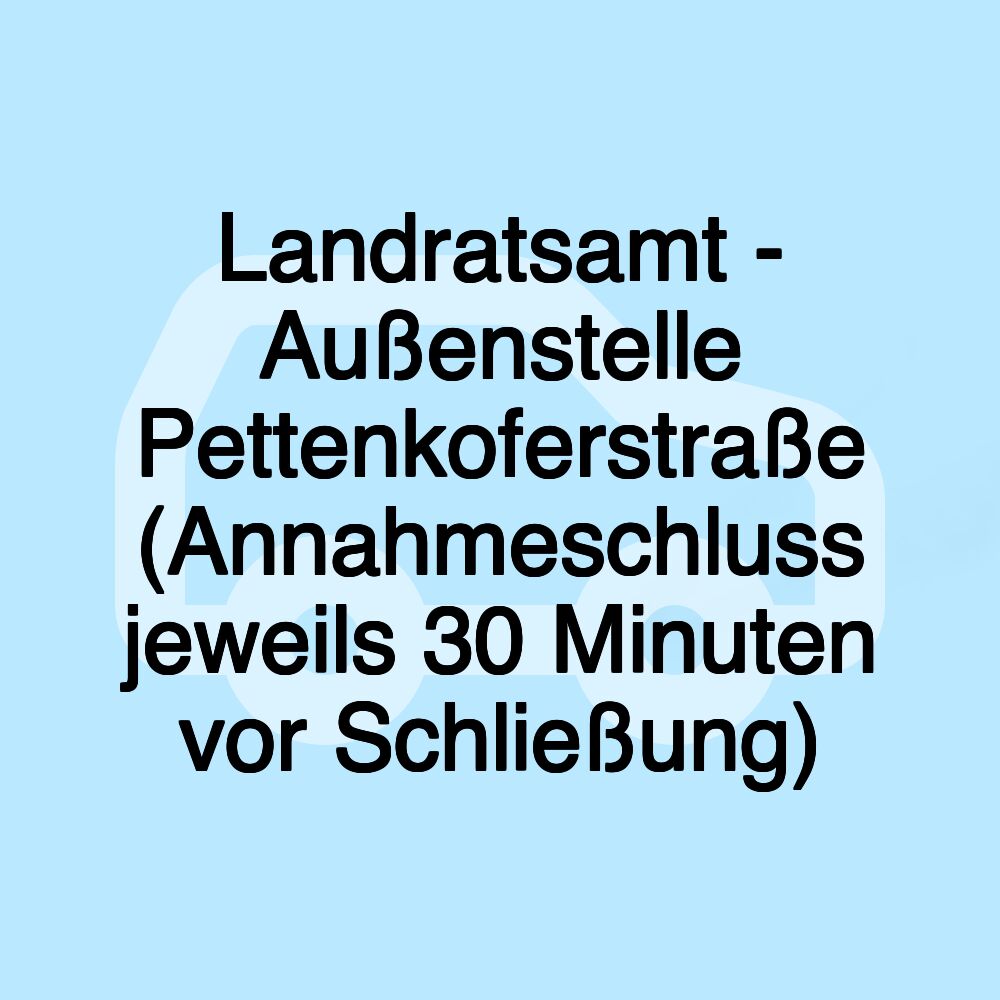 Landratsamt - Außenstelle Pettenkoferstraße (Annahmeschluss jeweils 30 Minuten vor Schließung)