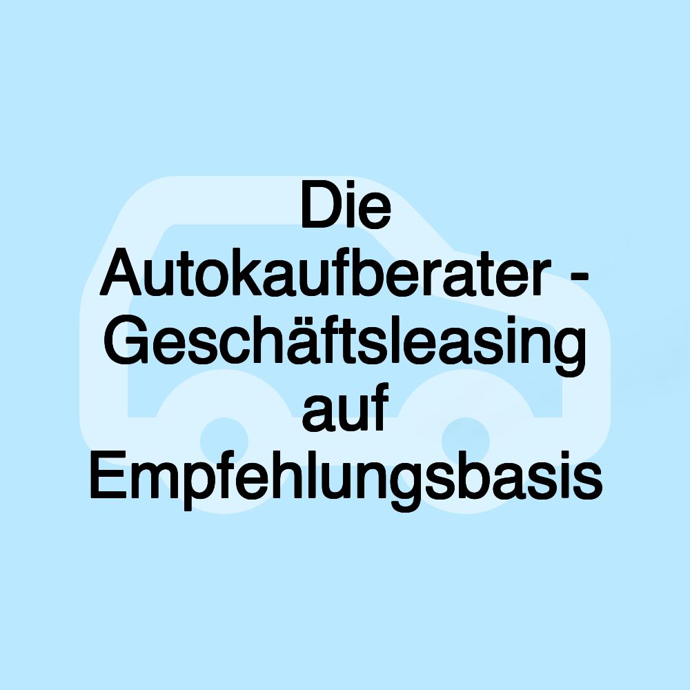 Die Autokaufberater - Geschäftsleasing auf Empfehlungsbasis