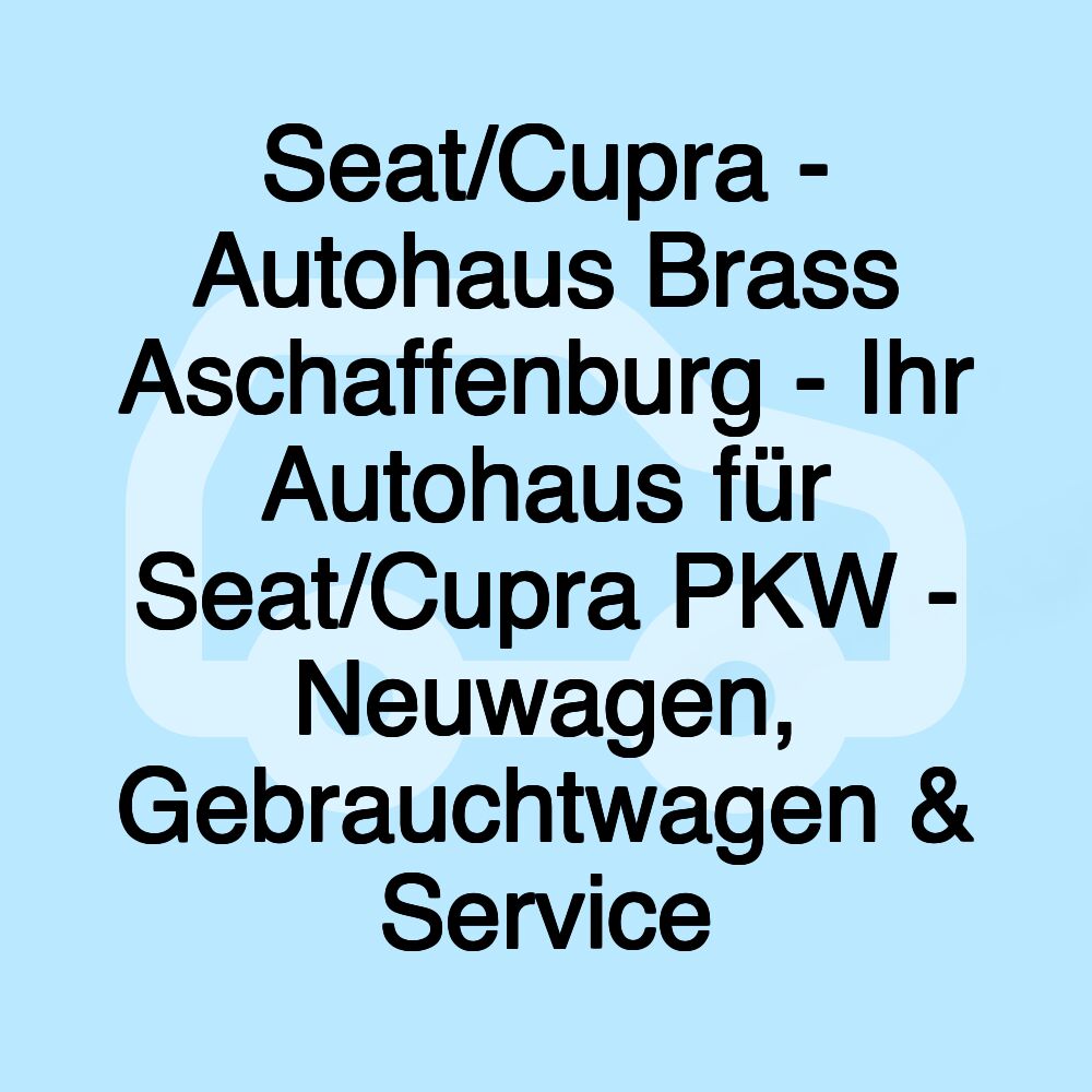 Seat/Cupra - Autohaus Brass Aschaffenburg - Ihr Autohaus für Seat/Cupra PKW - Neuwagen, Gebrauchtwagen & Service