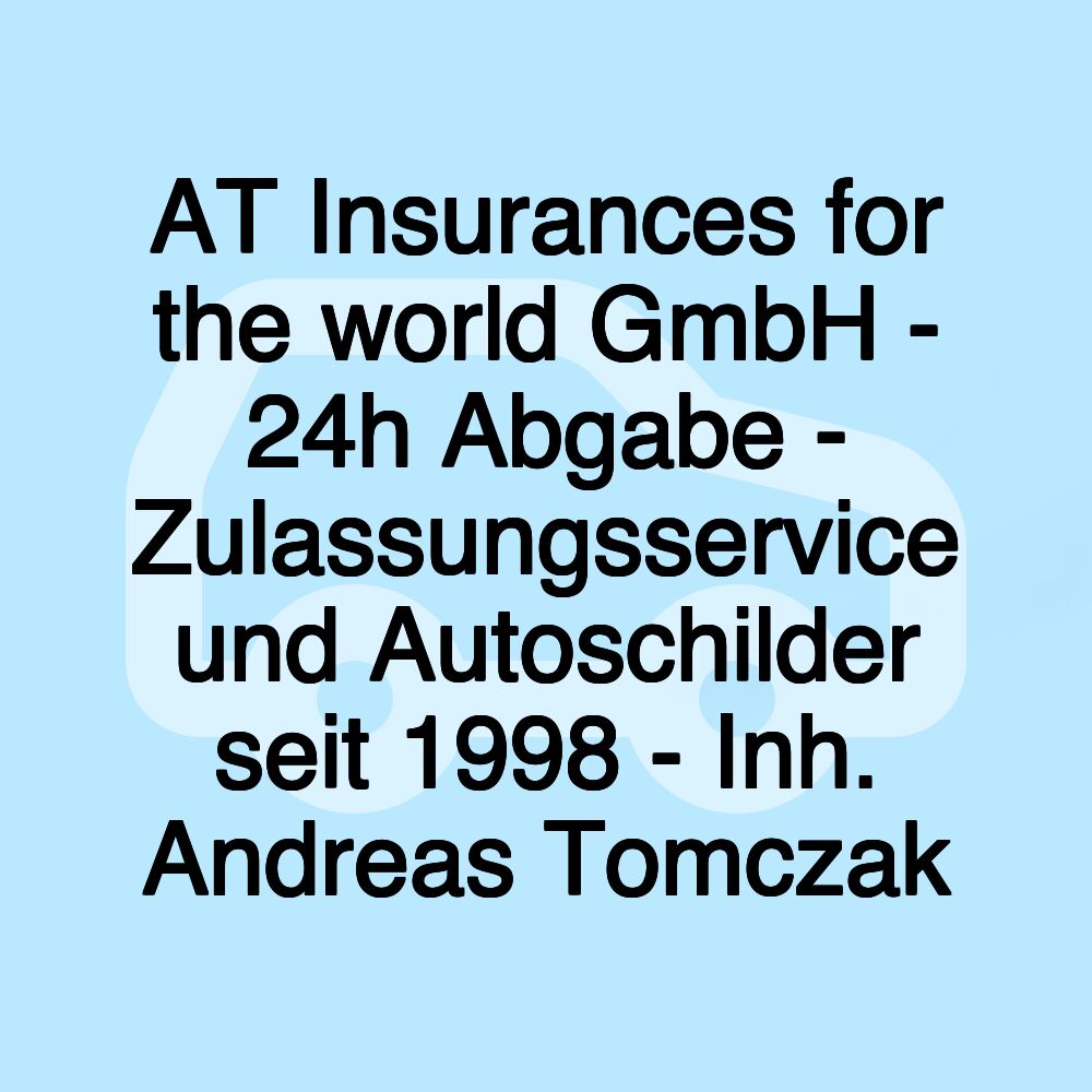 AT Insurances for the world GmbH - 24h Abgabe - Zulassungsservice und Autoschilder seit 1998 - Inh. Andreas Tomczak