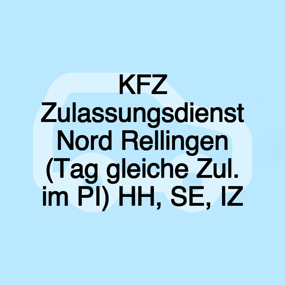 KFZ Zulassungsdienst Nord Rellingen (Tag gleiche Zul. im PI) HH, SE, IZ