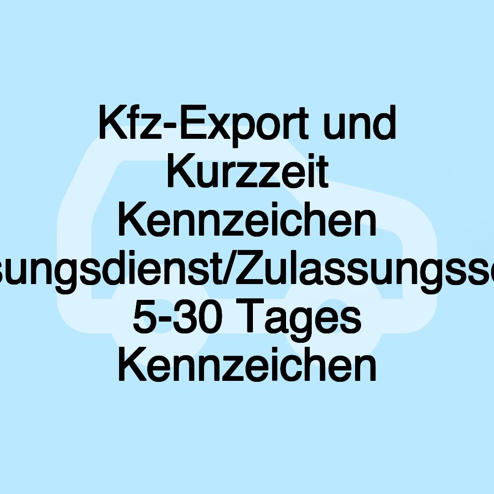 Kfz-Export und Kurzzeit Kennzeichen Zulassungsdienst/Zulassungsservice, 5-30 Tages Kennzeichen