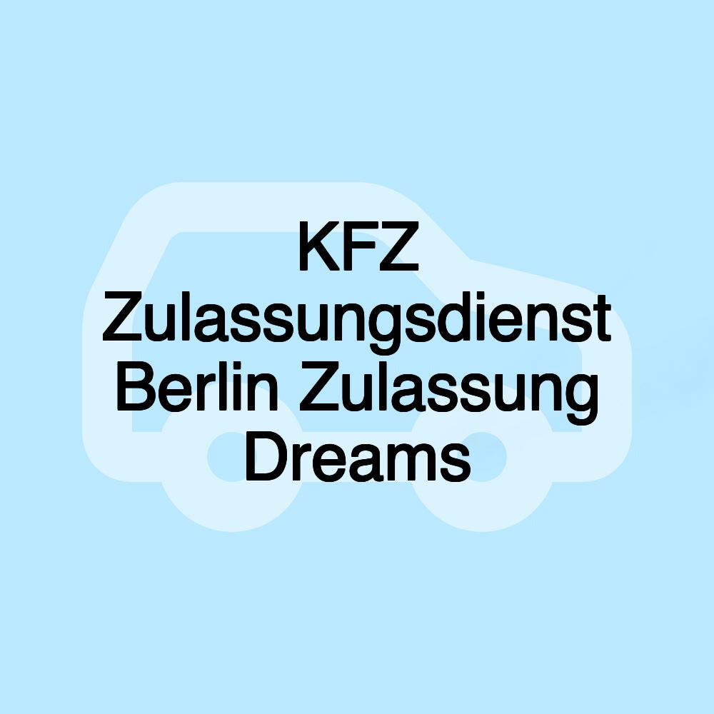 KFZ Zulassungsdienst Berlin Zulassung Dreams