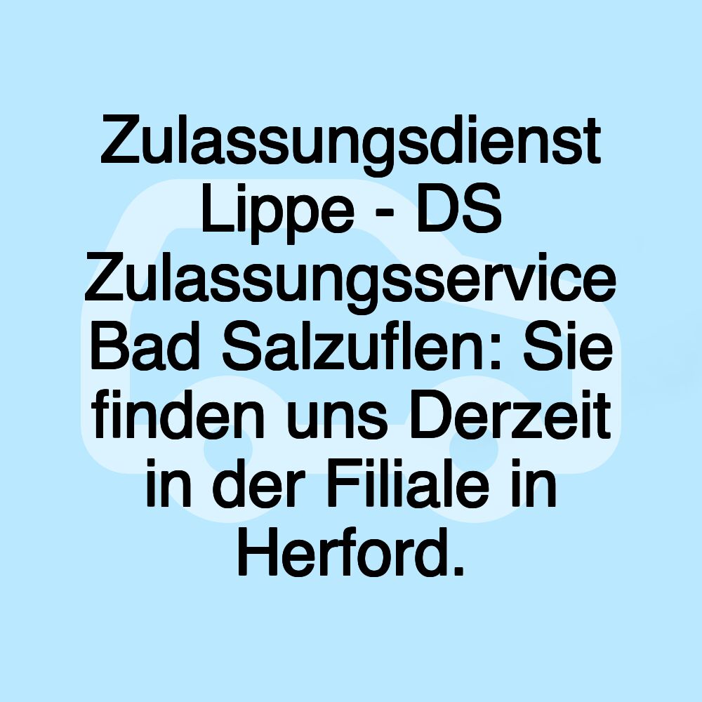 Zulassungsdienst Lippe - DS Zulassungsservice Bad Salzuflen: Sie finden uns Derzeit in der Filiale in Herford.