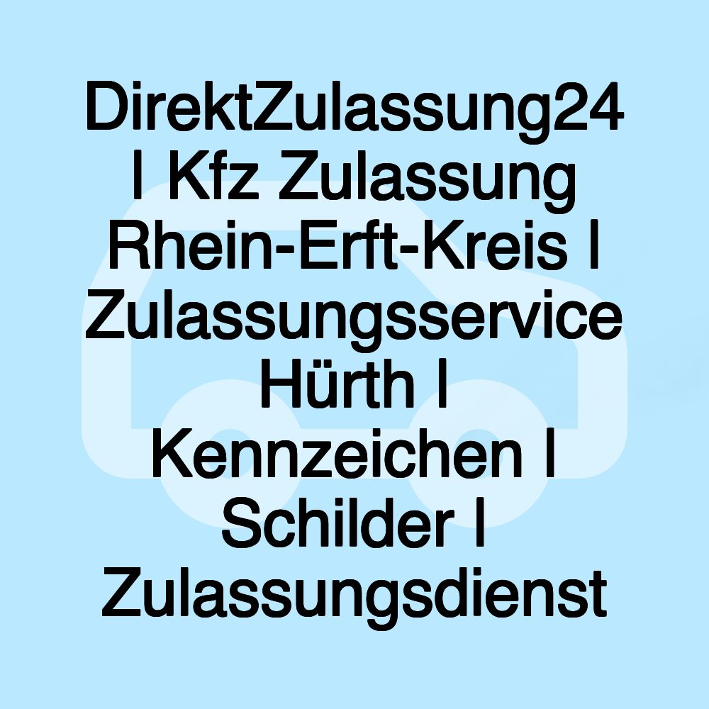 DirektZulassung24 | Kfz Zulassung Rhein-Erft-Kreis | Zulassungsservice Hürth | Kennzeichen | Schilder | Zulassungsdienst