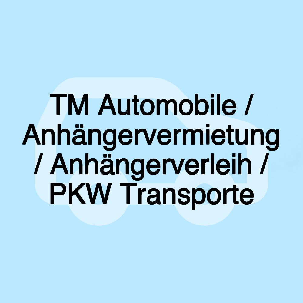 TM Automobile / Anhängervermietung / Anhängerverleih / PKW Transporte