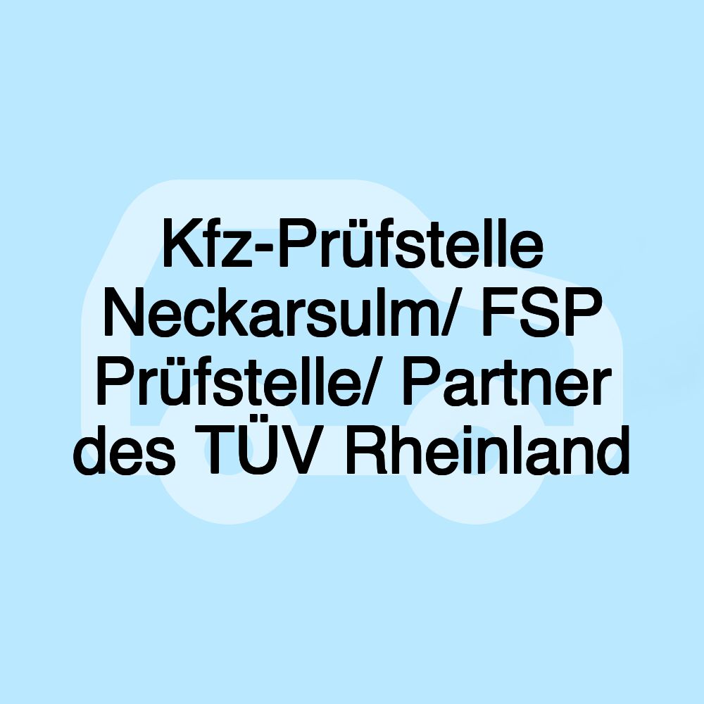 Kfz-Prüfstelle Neckarsulm/ FSP Prüfstelle/ Partner des TÜV Rheinland