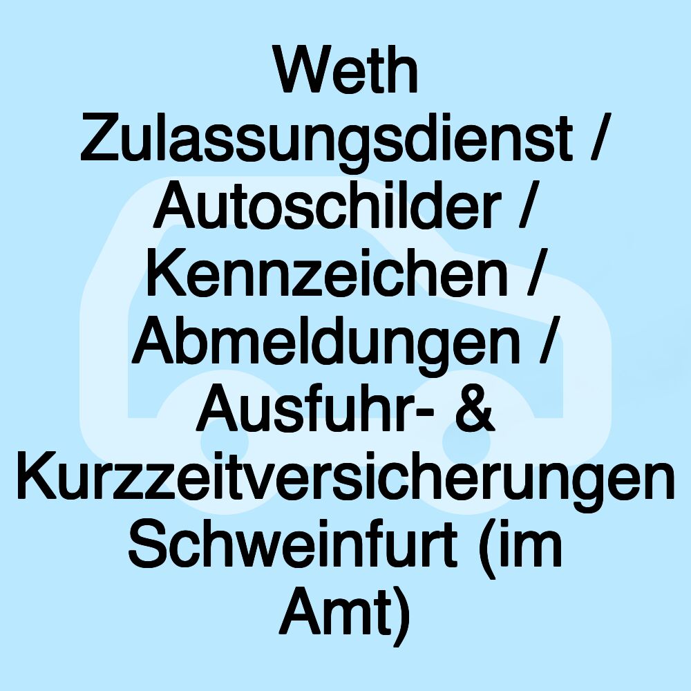 Weth Zulassungsdienst / Autoschilder / Kennzeichen / Abmeldungen / Ausfuhr- & Kurzzeitversicherungen Schweinfurt (im Amt)