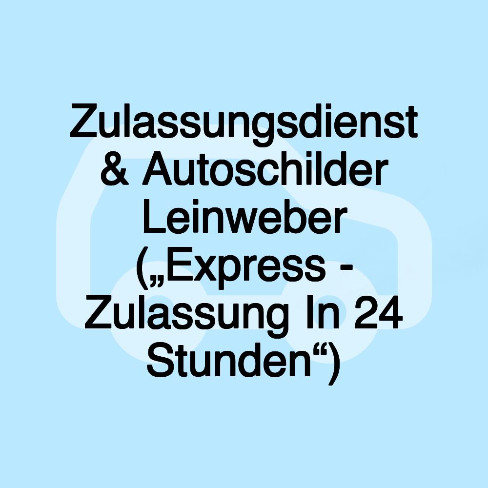 Zulassungsdienst & Autoschilder Leinweber („Express - Zulassung In 24 Stunden“)