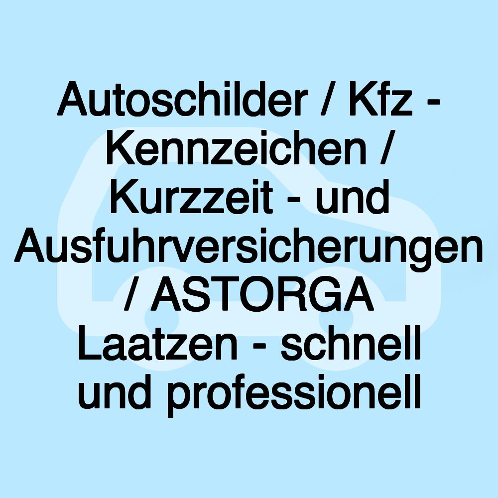 Autoschilder / Kfz - Kennzeichen / Kurzzeit - und Ausfuhrversicherungen / ASTORGA Laatzen - schnell und professionell