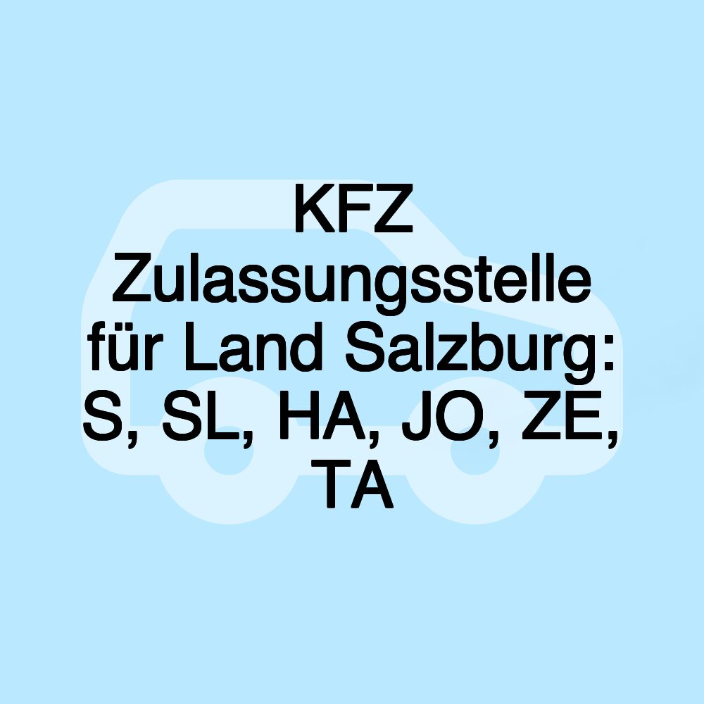 KFZ Zulassungsstelle für Land Salzburg: S, SL, HA, JO, ZE, TA