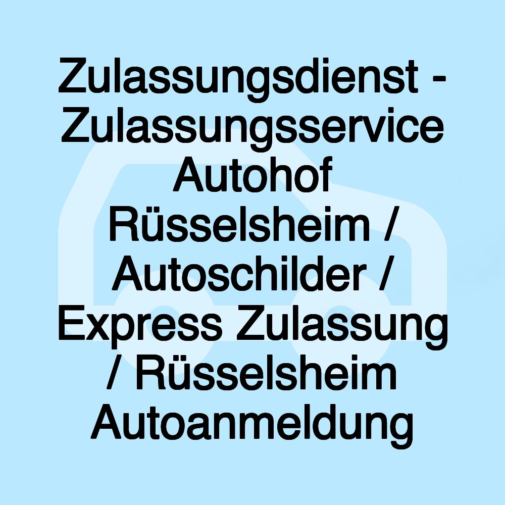 Zulassungsdienst - Zulassungsservice Autohof Rüsselsheim / Autoschilder / Express Zulassung / Rüsselsheim Autoanmeldung