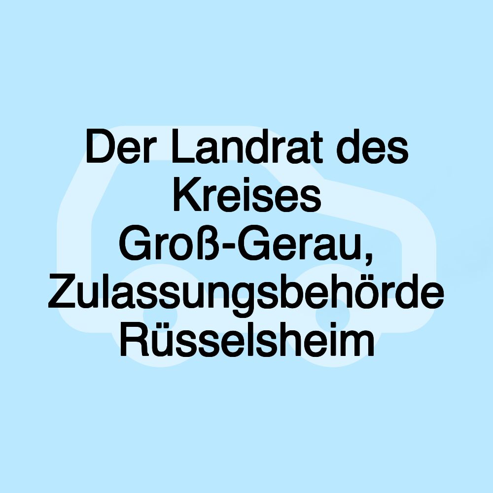 Der Landrat des Kreises Groß-Gerau, Zulassungsbehörde Rüsselsheim