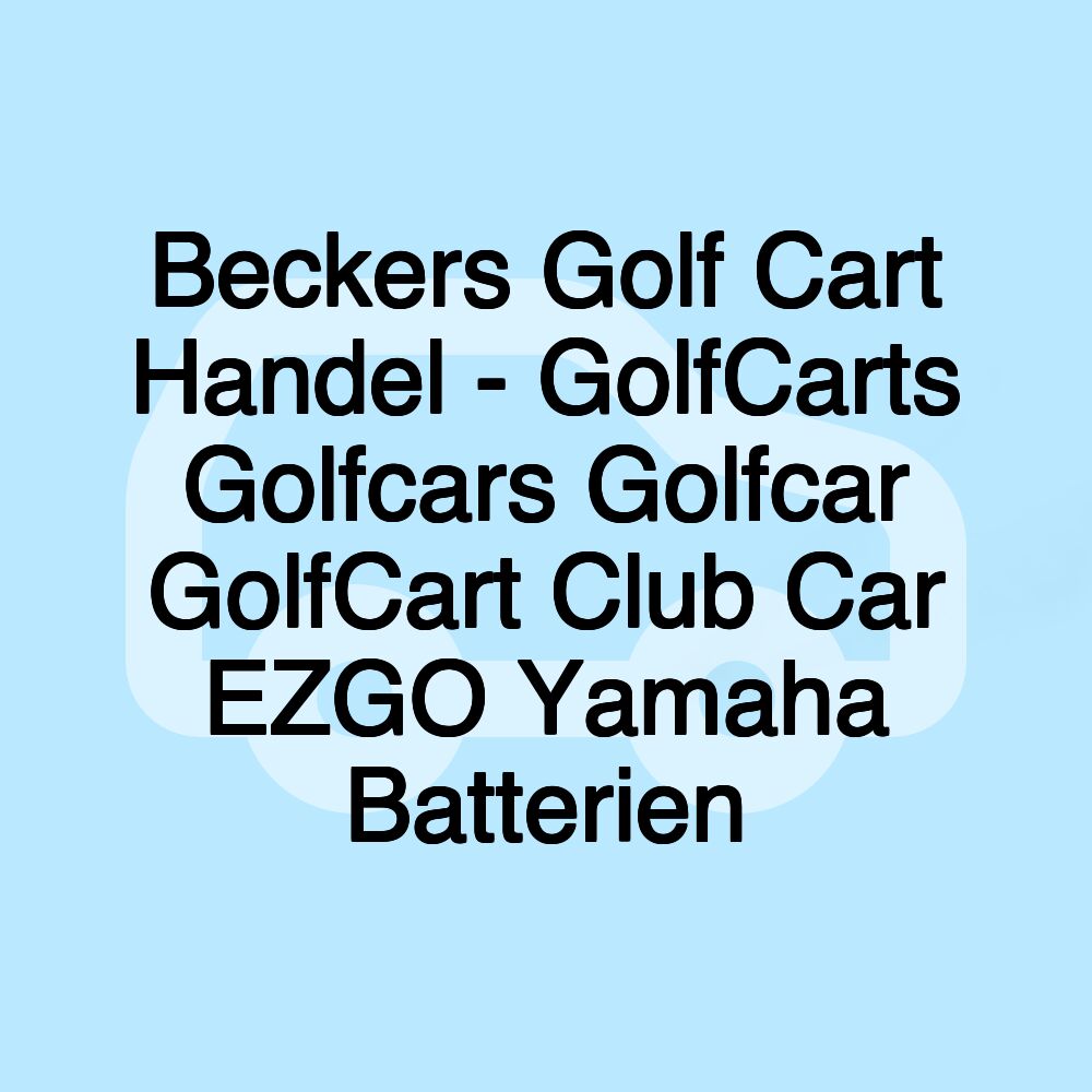 Beckers Golf Cart Handel - GolfCarts Golfcars Golfcar GolfCart Club Car EZGO Yamaha Batterien