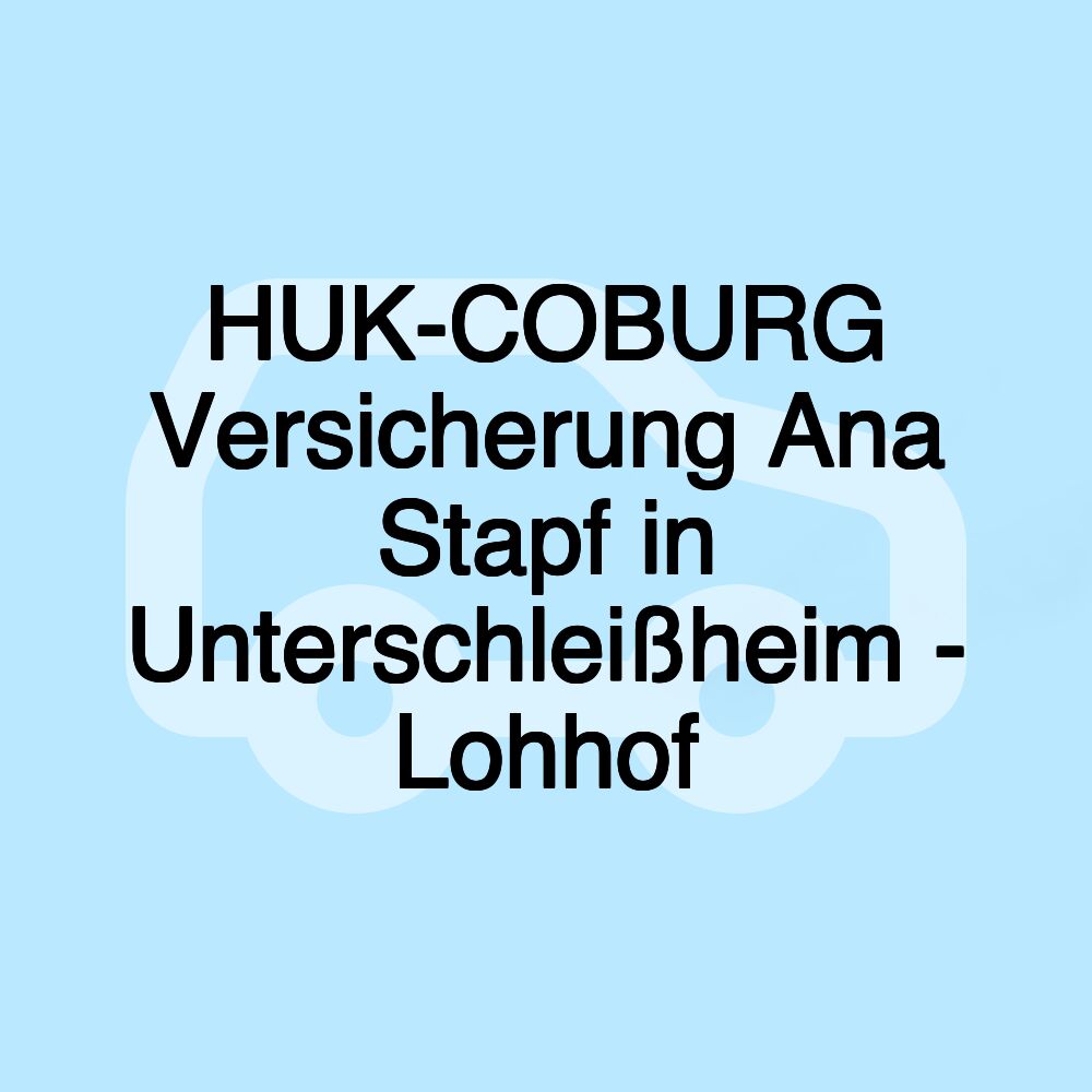 HUK-COBURG Versicherung Ana Stapf in Unterschleißheim - Lohhof