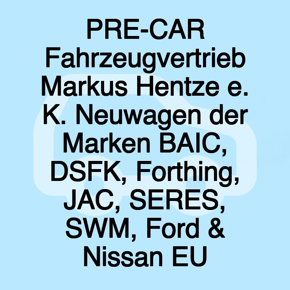 PRE-CAR Fahrzeugvertrieb Markus Hentze e. K. Neuwagen der Marken BAIC, DSFK, Forthing, JAC, SERES, SWM, Ford & Nissan EU